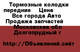 Тормозные колодки передние  › Цена ­ 1 800 - Все города Авто » Продажа запчастей   . Московская обл.,Долгопрудный г.